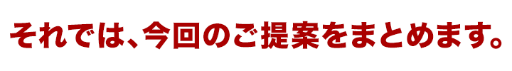 それでは、今回のご提案をまとめます。